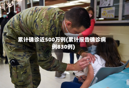 累计确诊近500万例(累计报告确诊病例830例)