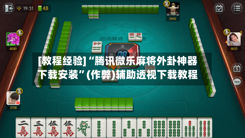 [教程经验]“腾讯微乐麻将外卦神器下载安装”(作弊)辅助透视下载教程