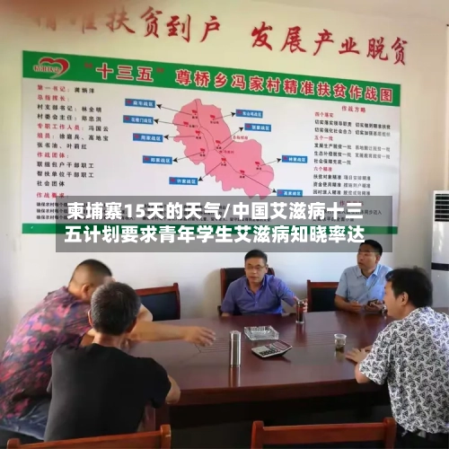 柬埔寨15天的天气/中国艾滋病十三五计划要求青年学生艾滋病知晓率达