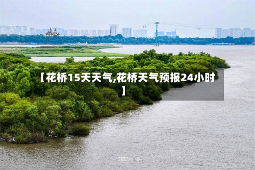 【花桥15天天气,花桥天气预报24小时】