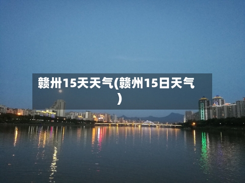 赣卅15天天气(赣州15日天气)