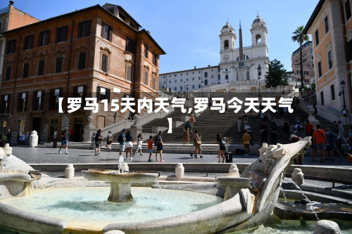 【罗马15天内天气,罗马今天天气】