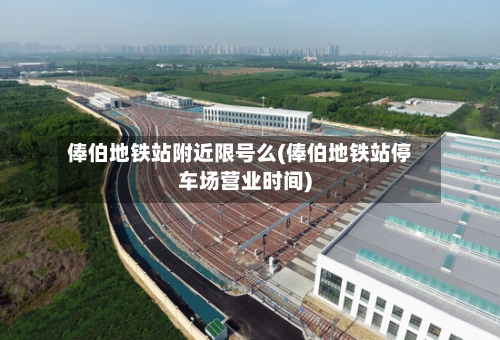 俸伯地铁站附近限号么(俸伯地铁站停车场营业时间)