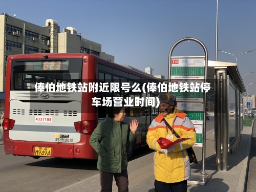 俸伯地铁站附近限号么(俸伯地铁站停车场营业时间)