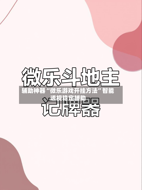 辅助神器“微乐游戏开挂方法”智能透视稳定辅助