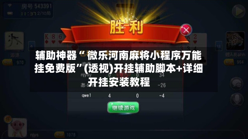 辅助神器“ 微乐河南麻将小程序万能挂免费版”(透视)开挂辅助脚本+详细开挂安装教程