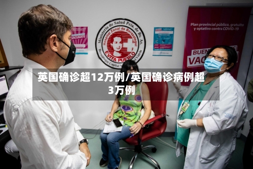 英国确诊超12万例/英国确诊病例超3万例