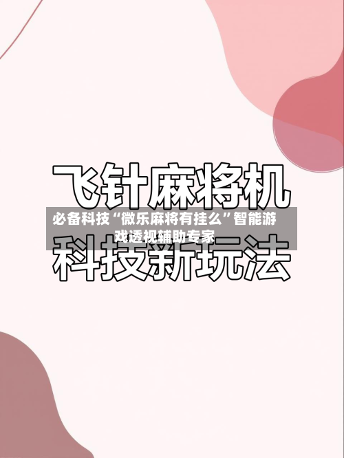 必备科技“微乐麻将有挂么”智能游戏透视辅助专家