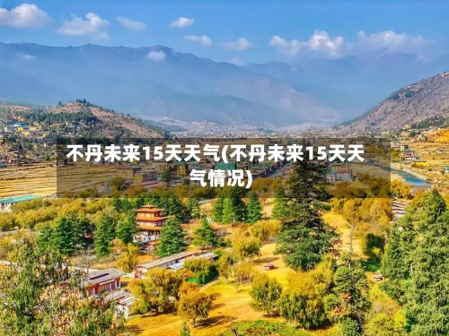 不丹未来15天天气(不丹未来15天天气情况)