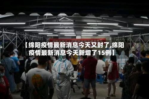 【绵阳疫情最新消息今天又封了,绵阳疫情最新消息今天新增了15例】