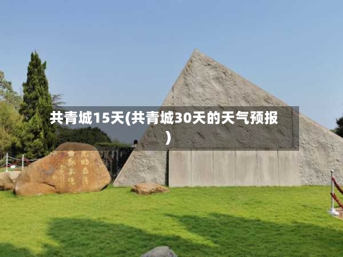 共青城15天(共青城30天的天气预报)