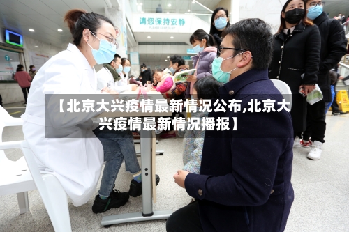 【北京大兴疫情最新情况公布,北京大兴疫情最新情况播报】