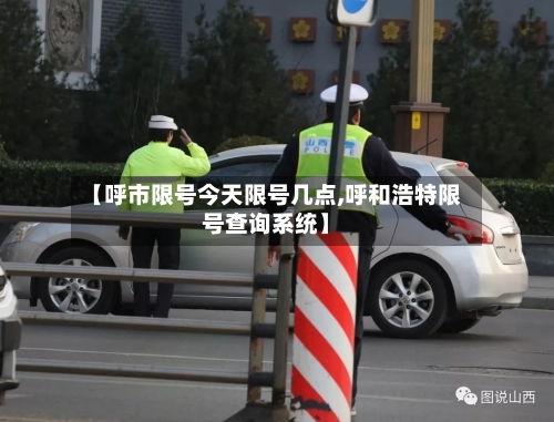 【呼市限号今天限号几点,呼和浩特限号查询系统】