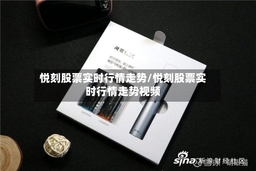 悦刻股票实时行情走势/悦刻股票实时行情走势视频