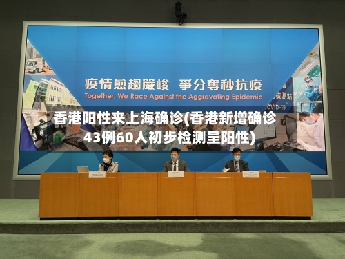 香港阳性来上海确诊(香港新增确诊43例60人初步检测呈阳性)