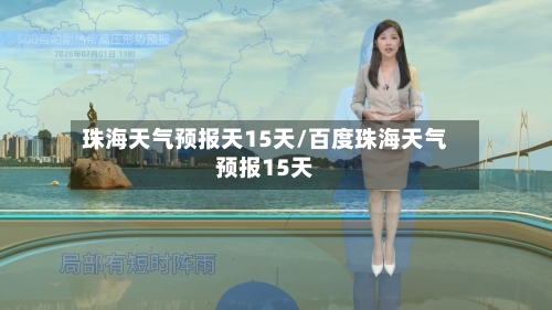 珠海天气预报天15天/百度珠海天气预报15天