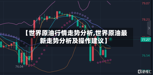 【世界原油行情走势分析,世界原油最新走势分析及操作建议】