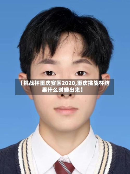 【挑战杯重庆赛区2020,重庆挑战杯结果什么时候出来】