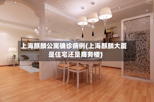 上海麒麟公寓确诊病例(上海麒麟大厦是住宅还是商务楼)