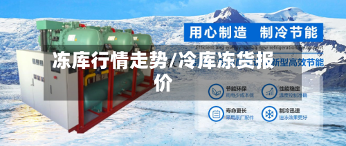冻库行情走势/冷库冻货报价