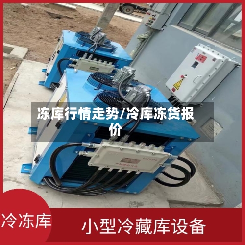 冻库行情走势/冷库冻货报价