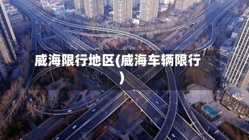 威海限行地区(威海车辆限行)