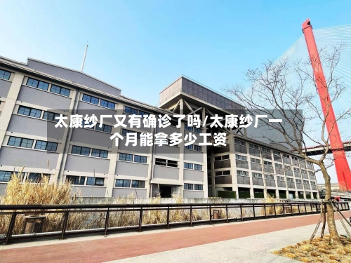 太康纱厂又有确诊了吗/太康纱厂一个月能拿多少工资
