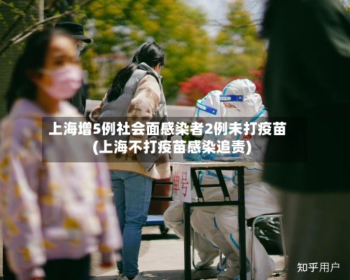 上海增5例社会面感染者2例未打疫苗(上海不打疫苗感染追责)