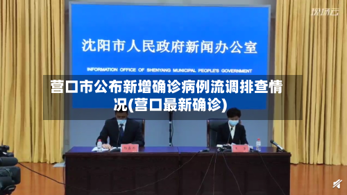 营口市公布新增确诊病例流调排查情况(营口最新确诊)