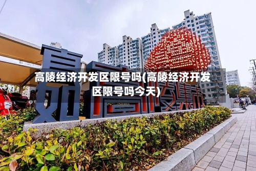 高陵经济开发区限号吗(高陵经济开发区限号吗今天)