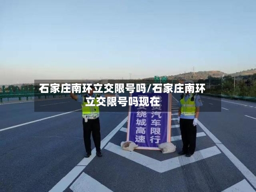 石家庄南环立交限号吗/石家庄南环立交限号吗现在