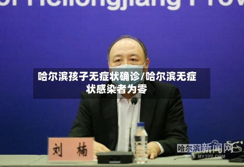 哈尔滨孩子无症状确诊/哈尔滨无症状感染者为零
