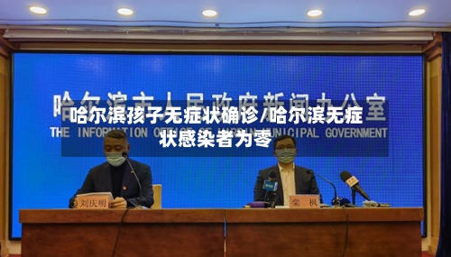 哈尔滨孩子无症状确诊/哈尔滨无症状感染者为零