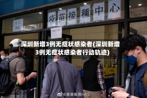 深圳新增3例无症状感染者(深圳新增3例无症状感染者行动轨迹)