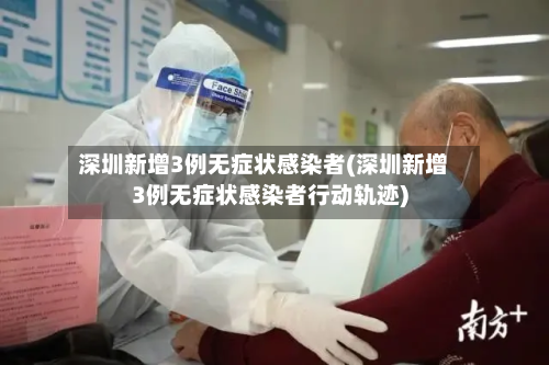 深圳新增3例无症状感染者(深圳新增3例无症状感染者行动轨迹)