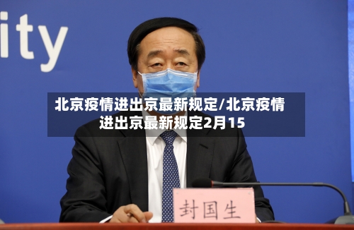 北京疫情进出京最新规定/北京疫情进出京最新规定2月15