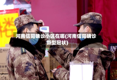 河南信阳确诊小区在哪(河南信阳确诊新型冠状)