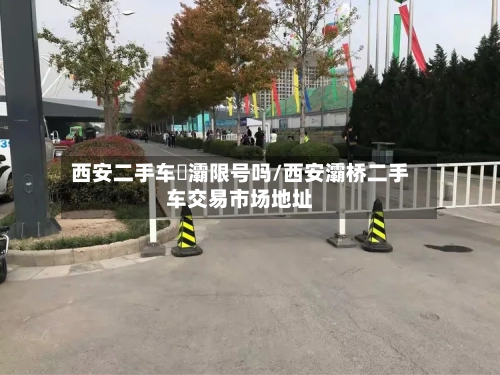 西安二手车浐灞限号吗/西安灞桥二手车交易市场地址
