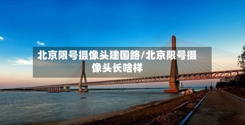 北京限号摄像头建国路/北京限号摄像头长啥样