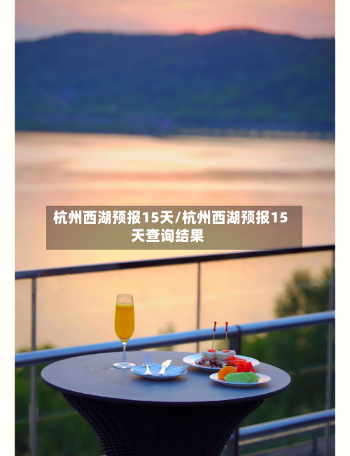 杭州西湖预报15天/杭州西湖预报15天查询结果