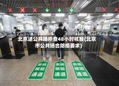 北京进公共场所查48小时核酸(北京市公共场合防疫要求)