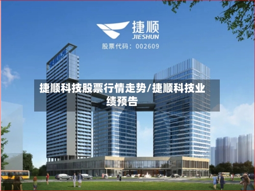 捷顺科技股票行情走势/捷顺科技业绩预告