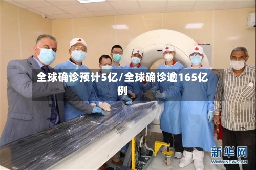 全球确诊预计5亿/全球确诊逾165亿例