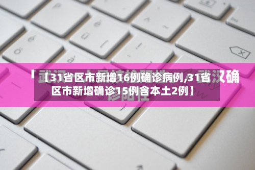 【31省区市新增16例确诊病例,31省区市新增确诊15例含本土2例】
