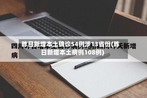 昨日新增本土确诊54例涉13省份(昨日新增本土病例108例)