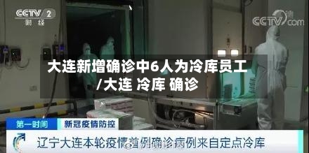 大连新增确诊中6人为冷库员工/大连 冷库 确诊