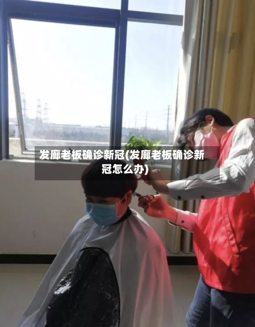发廊老板确诊新冠(发廊老板确诊新冠怎么办)