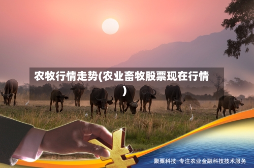 农牧行情走势(农业畜牧股票现在行情)