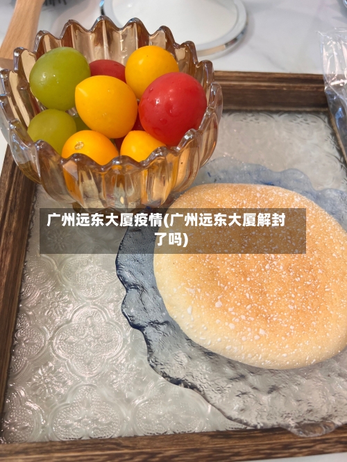 广州远东大厦疫情(广州远东大厦解封了吗)