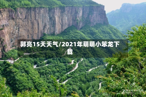 郭亮15天天气/2021年萌萌小笨龙下载